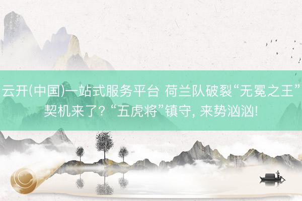 云开(中国)一站式服务平台 荷兰队破裂“无冕之王”契机来了? “五虎将”镇守， 来势汹汹!