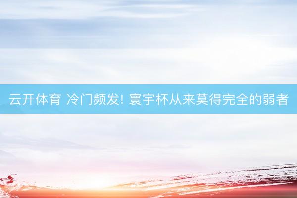 云开体育 冷门频发! 寰宇杯从来莫得完全的弱者