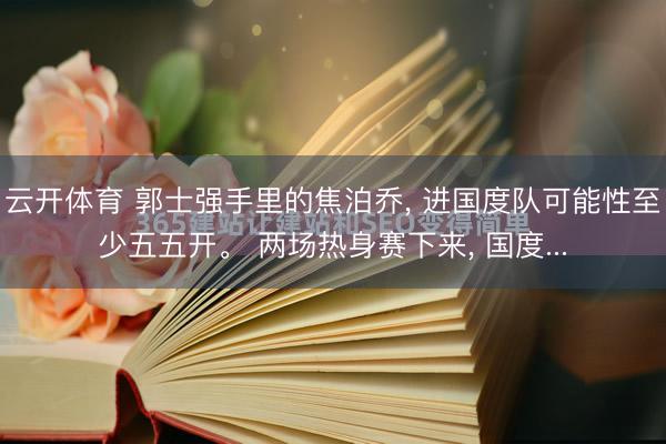 云开体育 郭士强手里的焦泊乔, 进国度队可能性至少五五开。 两场热身赛下来, 国度...