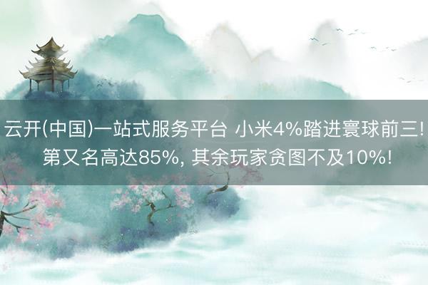 云开(中国)一站式服务平台 小米4%踏进寰球前三! 第又名高达85%， 其余玩家贪图不及10%!