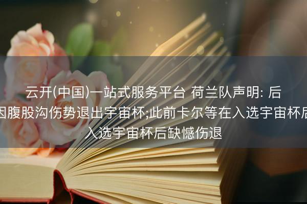 云开(中国)一站式服务平台 荷兰队声明: 后卫廷贝尔因腹股沟伤势退出宇宙杯;此前卡尔等在入选宇宙杯后缺憾伤退