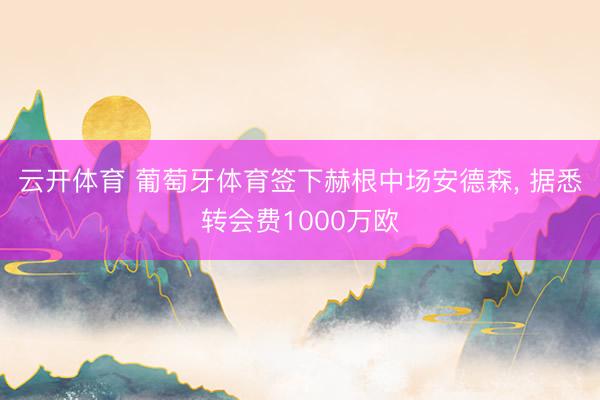 云开体育 葡萄牙体育签下赫根中场安德森， 据悉转会费1000万欧