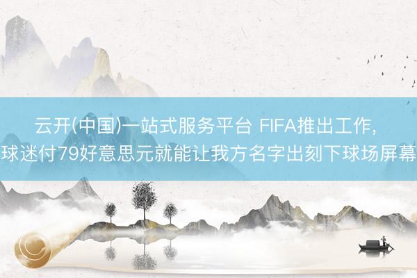 云开(中国)一站式服务平台 FIFA推出工作， 球迷付79好意思元就能让我方名字出刻下球场屏幕