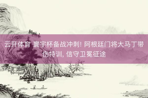 云开体育 寰宇杯备战冲刺! 阿根廷门将大马丁带伤特训, 信守卫冕征途