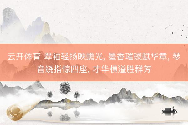 云开体育 翠袖轻扬映蟾光， 墨香璀璨赋华章， 琴音绕指惊四座， 才华横溢胜群芳