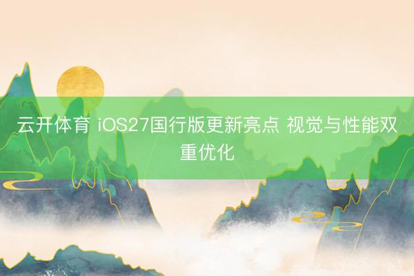 云开体育 iOS27国行版更新亮点 视觉与性能双重优化