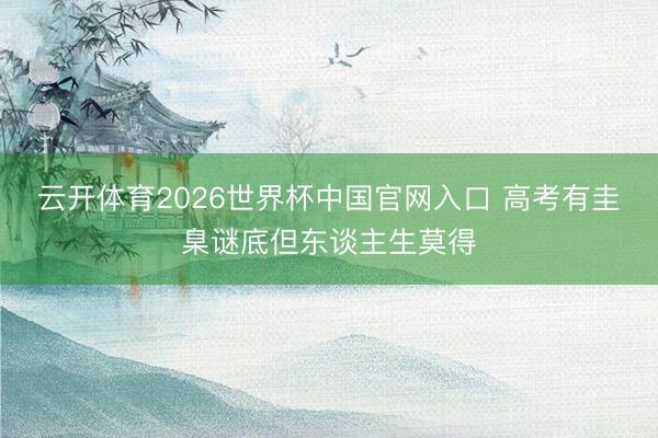 云开体育2026世界杯中国官网入口 高考有圭臬谜底但东谈主生莫得