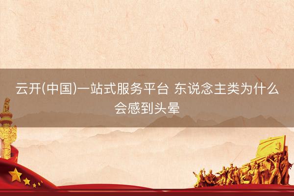 云开(中国)一站式服务平台 东说念主类为什么会感到头晕
