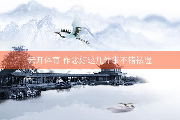云开体育 作念好这几件事不错祛湿