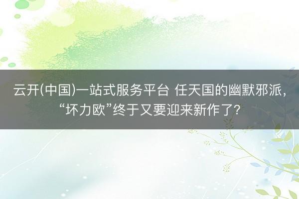 云开(中国)一站式服务平台 任天国的幽默邪派，“坏力欧”终于又要迎来新作了？