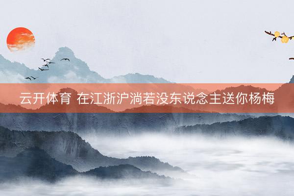 云开体育 在江浙沪淌若没东说念主送你杨梅