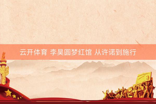 云开体育 李昊圆梦红馆 从许诺到施行