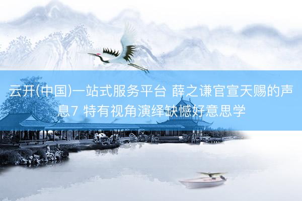 云开(中国)一站式服务平台 薛之谦官宣天赐的声息7 特有视角演绎缺憾好意思学