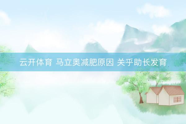云开体育 马立奥减肥原因 关乎助长发育