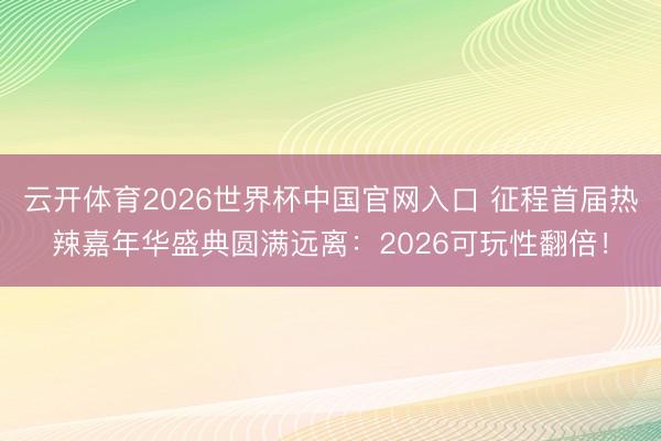 云开体育2026世界杯中国官网入口 征程首届热辣嘉年华盛典圆满远离：2026可玩性翻倍！