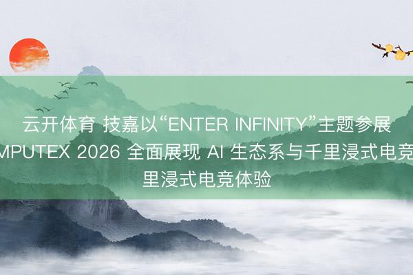 云开体育 技嘉以“ENTER INFINITY”主题参展 COMPUTEX 2026 全面展现 AI 生态系与千里浸式电竞体验