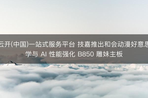 云开(中国)一站式服务平台 技嘉推出和会动漫好意思学与 AI 性能强化 B850 雕妹主板
