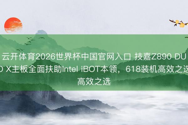 云开体育2026世界杯中国官网入口 技嘉Z890 DUO X主板全面扶助Intel iBOT本领，618装机高效之选