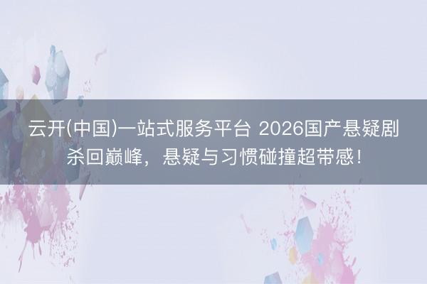 云开(中国)一站式服务平台 2026国产悬疑剧杀回巅峰，悬疑与习惯碰撞超带感！