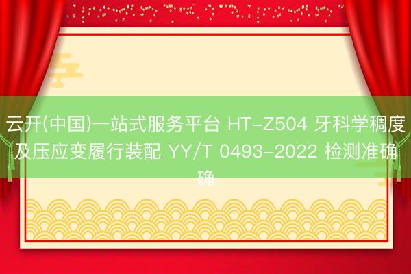 云开(中国)一站式服务平台 HT-Z504 牙科学稠度及压应变履行装配 YY/T 0493-2022 检测准确