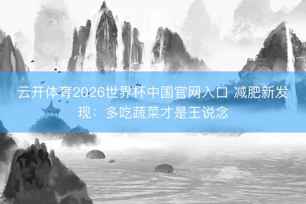 云开体育2026世界杯中国官网入口 减肥新发现：多吃蔬菜才是王说念