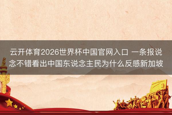 云开体育2026世界杯中国官网入口 一条报说念不错看出中国东说念主民为什么反感新加坡