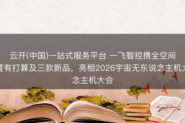 云开(中国)一站式服务平台 一飞智控携全空间处置有打算及三款新品，亮相2026宇宙无东说念主机大会