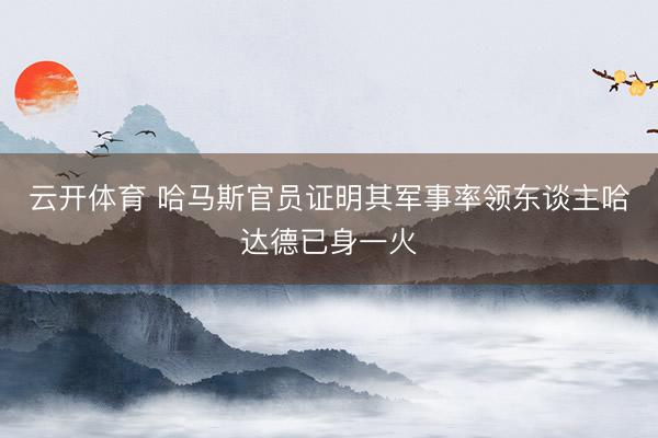 云开体育 哈马斯官员证明其军事率领东谈主哈达德已身一火