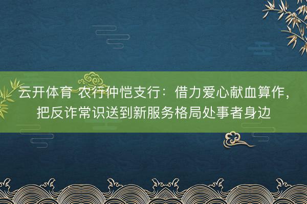 云开体育 农行仲恺支行:借力爱心献血算作,把反诈常识送到新服务格局处事者身边